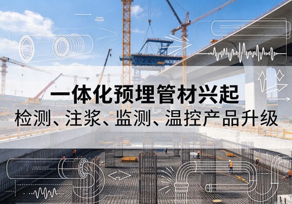 路北一体化管材产品兴起，声测注浆一体管、多功能预埋管应用增多
